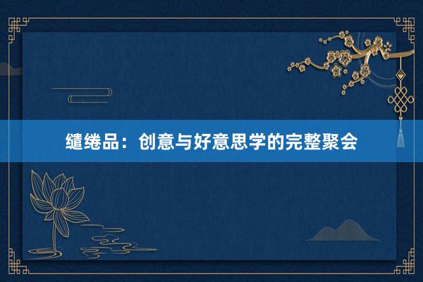 缱绻品：创意与好意思学的完整聚会